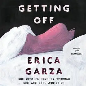 «Getting Off: One Woman's Journey Through Sex and Porn Addiction» by Erica Garza