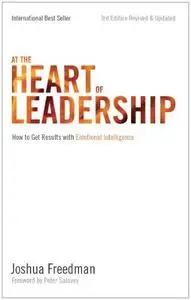 At the Heart of Leadership: How To Get Results with Emotional Intelligence (3rd Edition, Revised & Updated) (Repost)