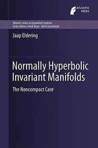 Normally Hyperbolic Invariant Manifolds: The Noncompact Case (Atlantis Studies in Dynamical Systems)