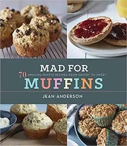 Mad for Muffins: 70 Amazing Muffin Recipes from Savory to Sweet