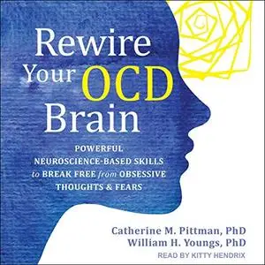 Rewire Your OCD Brain: Powerful Neuroscience-Based Skills to Break Free from Obsessive Thoughts and Fears [Audiobook]