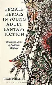 Female Heroes in Young Adult Fantasy Fiction: Reframing Myths of Adolescent Girlhood