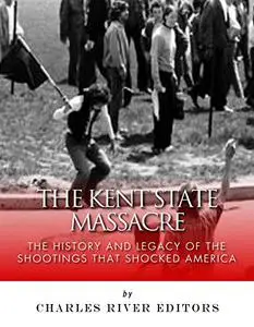 The Kent State Massacre: The History and Legacy of the Shootings That Shocked America
