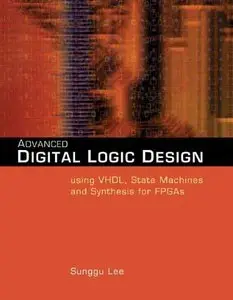 Advanced Digital Logic Design Using VHDL, State Machines, and Synthesis for FPGA's