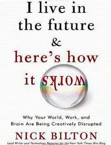 I Live in the Future & Here's How It Works: Why Your World, Work, and Brain Are Being Creatively Disrupted (Repost)