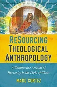 ReSourcing Theological Anthropology: A Constructive Account of Humanity in the Light of Christ [Kindle Edition]