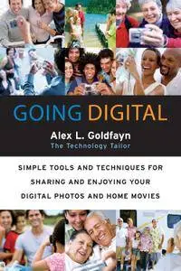 Going Digital: Simple Tools and Techniques for Sharing and Enjoying Your Digital Photos and Home Movies
