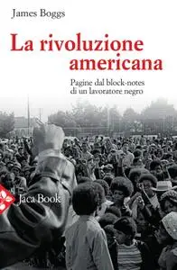 James Boggs - La rivoluzione americana. Pagine dal block-notes di un lavoratore negro