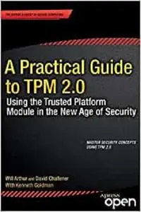 A Practical Guide to TPM 2.0: Using the Trusted Platform Module in the New Age of Security