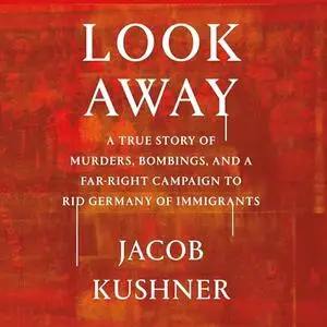 Look Away: A True Story of Murders, Bombings, and a Far-Right Campaign to Rid Germany of Immigrants [Audiobook]