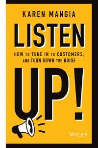 Listen Up!: How to Tune In to Customers and Turn Down the Noise