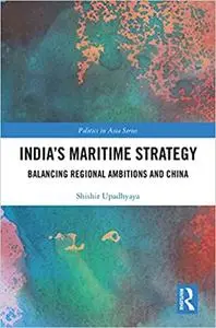 India’s Maritime Strategy: Balancing Regional Ambitions and China