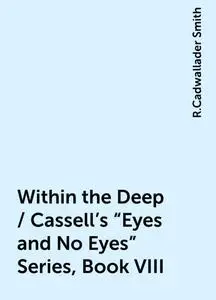 «Within the Deep / Cassell's "Eyes and No Eyes" Series, Book VIII» by R.Cadwallader Smith