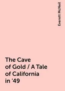«The Cave of Gold / A Tale of California in '49» by Everett McNeil