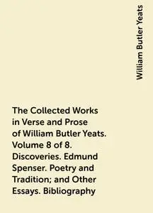 «The Collected Works in Verse and Prose of William Butler Yeats. Volume 8 of 8. Discoveries. Edmund Spenser. Poetry and