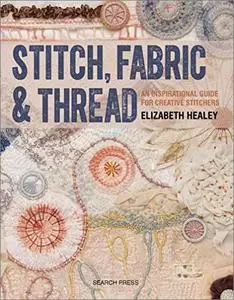 Stitch, Fabric & Thread: An Inspirational Guide for Creative Stitchers