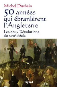 Michel Duchein, "50 années qui ébranlèrent l'Angleterre : Les deux Révolutions du XVIIe siècle"