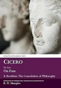 Cicero: On Fate: & Boethius: The Consolation of Philosophy IV.5-7 and V