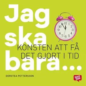 «Jag ska bara: konsten att få det gjort i tid» by Dorotea Pettersson