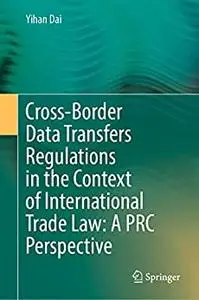 Cross-Border Data Transfers Regulations in the Context of International Trade Law: A PRC Perspective