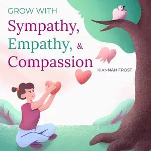 «Grow with Sympathy, Empathy, & Compassion» by Kiannah Frost