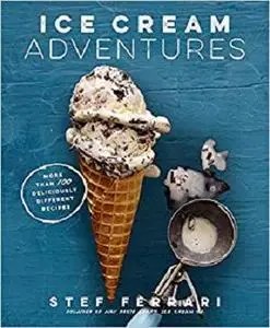 Ice Cream Adventures: More Than 100 Deliciously Different Recipes