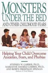 Monsters Under the Bed and Other Childhood Fears: Helping Your Child Overcome Anxieties, Fears, and Phobias