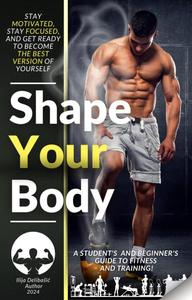 Shape Your Body: A student's and beginner's guide to fitness and training!