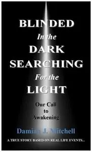 «Blinded in the Dark Searching for the Light» by Damian J. Mitchell