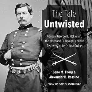 The Tale Untwisted: General George B. McClellan, the Maryland Campaign, and the Discovery of Lee's Lost Orders [Audiobook]