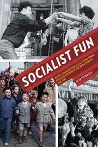 Socialist Fun : Youth, Consumption, and State-Sponsored Popular Culture in the Soviet Union, 1945–1970