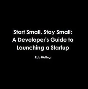 Start Small, Stay Small: A Developer's Guide to Launching a Startup [Audiobook]