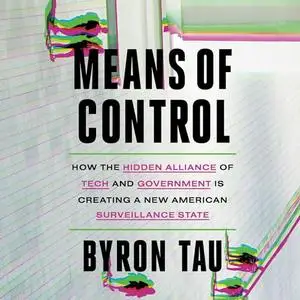 Means of Control: How the Hidden Alliance of Tech and Government Is Creating a New American Surveillance State [Audiobook]