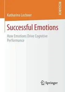 Successful Emotions: How Emotions Drive Cognitive Performance