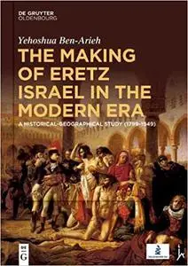 The Making of Eretz Israel in the Modern Era: A Historical-Geographical Study
