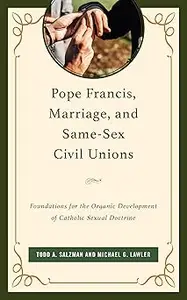 Pope Francis, Marriage, and Same-Sex Civil Unions: Foundations for the Organic Development of Catholic Sexual Doctrine