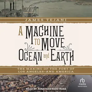 A Machine to Move Ocean and Earth: The Making of the Port of Los Angeles and America [Audiobook]
