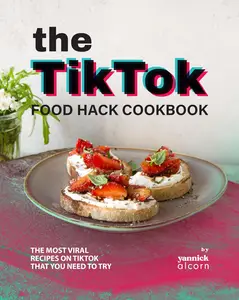 The TikTok Food Hack Cookbook: The Most Viral Recipes on TikTok that You Need to Try