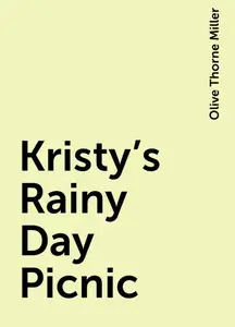 «Kristy's Rainy Day Picnic» by Olive Thorne Miller
