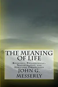 The Meaning of Life: Religious, Philosophical, Transhumanist, and Scientific Perspectives