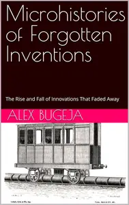 Microhistories of Forgotten Inventions: The Rise and Fall of Innovations That Faded Away