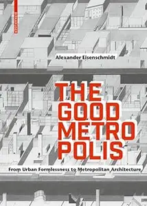 The Good Metropolis: From Urban Formlessness to Metropolitan Architecture