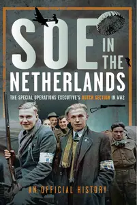 SOE in the Netherlands: The Special Operations Executive's Dutch Section in WW2