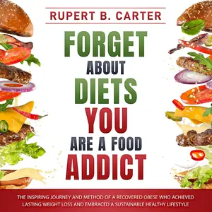 Forget About Diets. You Are a Food Addict: The inspiring journey and method of a recovered