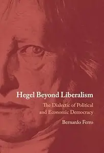 Hegel Beyond Liberalism: The Dialectic of Political and Economic Democracy