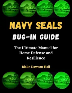 Navy SEALs Bug-In Guide: The Ultimate Manual for Home Defense and Resilience