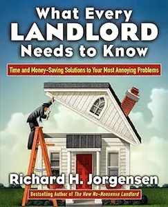 What Every Landlord Needs to Know: Time and Money-Saving Solutions to Your Most Annoying Problems