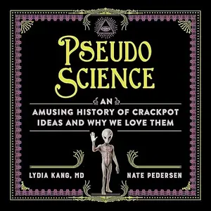 Pseudoscience: An Amusing History of Crackpot Ideas and Why We Love Them [Audiobook]