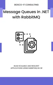 Message Queues in .NET with RabbitMQ: Build Scalable and Resilient Applications Using RabbitMQ in C#