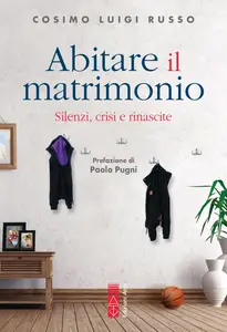 Abitare il matrimonio. Silenzi, crisi e rinascite - Cosimo Luigi Russo